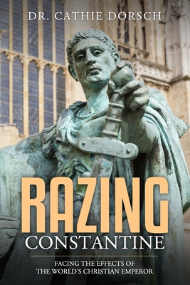 Razing Constantine: Facing the Effects of the World's Christian Emperor - Wheeler, Doug (Foreword by), and Dorsch, Cathie