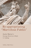 Re-Appropriating "Marvelous Fables": Justin Martyr's Strategic Retrieval of Myth in 1 Apology