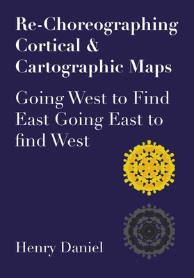 Re-Choreographing Cortical & Cartographic Maps: Going West to Find East Going East to Find West - Daniel, Henry