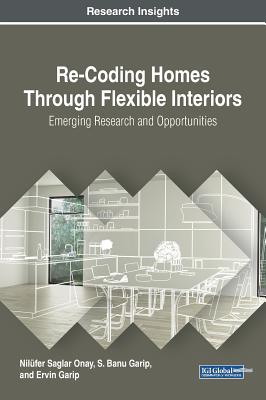 Re-Coding Homes Through Flexible Interiors: Emerging Research and Opportunities - Saglar Onay, Nilfer (Editor), and Garip, S Banu (Editor), and Garip, Ervin (Editor)