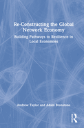 Re-Constructing the Global Network Economy: Building Pathways to Resilience in Local Economies