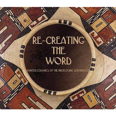 Re-Creating the Word: Painted Ceramics of the Prehistoric Southwest - Moulard, Barbara L