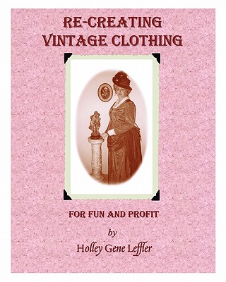 Re-Creating Vintage Clothing: For Fun And Profit - Leffler, Holley Gene