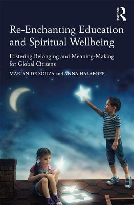 Re-Enchanting Education and Spiritual Wellbeing: Fostering Belonging and Meaning-Making for Global Citizens - de Souza, Marian (Editor), and Halafoff, Anna (Editor)