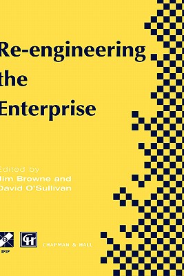 Re-Engineering the Enterprise: Proceedings of the Ifip Tc5/Wg5.7 Working Conference on Re-Engineering the Enterprise, Galway, Ireland, 1995 - Browne, J (Editor), and O'Sullivan, David, PH.D. (Editor)