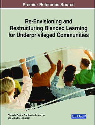 Re-Envisioning and Restructuring Blended Learning for Underprivileged Communities - Bosch, Chantelle (Editor), and Laubscher, Dorothy Joy (Editor), and Kyei-Blankson, Lydia (Editor)