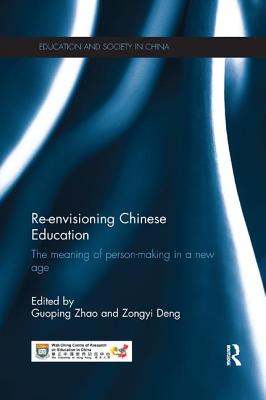 Re-envisioning Chinese Education: The meaning of person-making in a new age - Zhao, Guoping (Editor), and Deng, Zongyi (Editor)