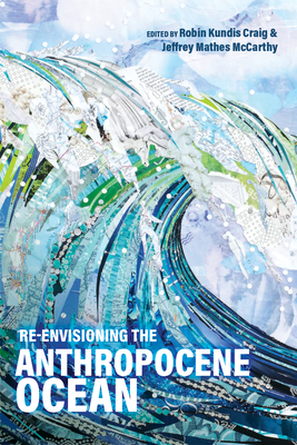 Re-Envisioning the Anthropocene Ocean - Craig, Robin Kundis (Editor), and McCarthy, Jeffrey Mathes (Editor)
