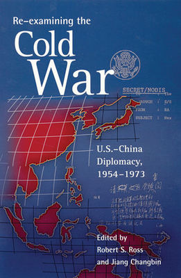 Re-Examining the Cold War: U.S.-China Diplomacy, 1954-1973 - Ross, Robert S (Editor), and Jiang, Changbin (Editor), and Accinelli, Robert (Contributions by)