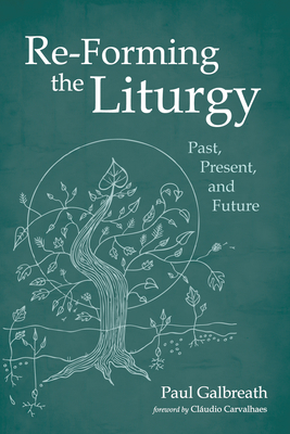 Re-Forming the Liturgy - Galbreath, Paul, and Carvalhaes, Cludio (Foreword by)