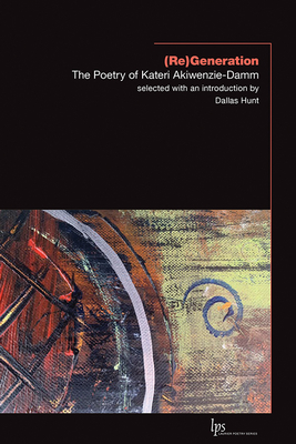 (Re)Generation: The Poetry of Kateri Akiwenzie-Damm - Akiwenzie-Damm, Kateri, and Hunt, Dallas (Editor)