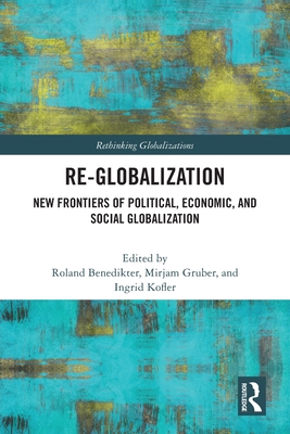 Re-Globalization: New Frontiers of Political, Economic, and Social Globalization - Benedikter, Roland (Editor), and Gruber, Mirjam (Editor), and Kofler, Ingrid (Editor)