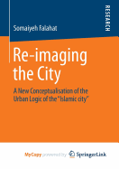 Re-imaging the City: A New Conceptualisation of the Urban Logic of the "Islamic city"