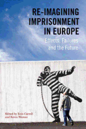 Re-Imagining Imprisonment in Europe: Effects, Failures and the Future