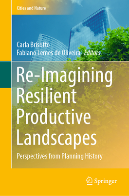 Re-Imagining Resilient Productive Landscapes: Perspectives from Planning History - Brisotto, Carla (Editor), and Lemes de Oliveira, Fabiano (Editor)