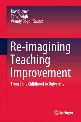 Re-Imagining Teaching Improvement: From Early Childhood to University - Lynch, David (Editor), and Yeigh, Tony (Editor), and Boyd, Wendy (Editor)