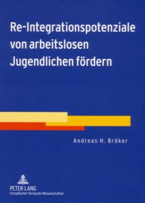 Re-Integrationspotenziale Von Arbeitslosen Jugendlichen Foerdern: Ergebnisse Aus Der Wissenschaftlichen Begleitung Eines Gemeinsamen Profilingprojekts Von Kommune Und Agentur Fuer Arbeit Zur Persoenlichen Und Beruflichen Orientierung Von Arbeitslosen... - Brker, Andreas H