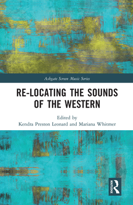 Re-Locating the Sounds of the Western - Leonard, Kendra Preston (Editor), and Whitmer, Mariana (Editor)