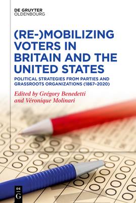 (Re-)Mobilizing Voters in Britain and the United States: Political Strategies from Parties and Grassroots Organisations (1867-2020) - Benedetti, Gregory (Editor), and Molinari, Veronique (Editor)