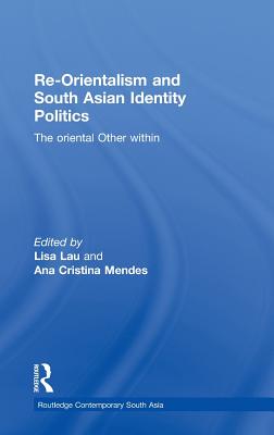 Re-Orientalism and South Asian Identity Politics: The Oriental Other Within - Lau, Lisa (Editor), and Mendes, Ana Cristina (Editor)