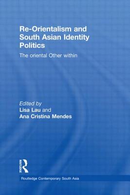 Re-Orientalism and South Asian Identity Politics: The Oriental Other Within - Lau, Lisa (Editor), and Mendes, Ana Cristina (Editor)