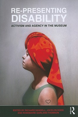 Re-Presenting Disability: Activism and Agency in the Museum - Sandell, Richard (Editor), and Dodd, Jocelyn (Editor), and Garland-Thomson, Rosemarie, Professor (Editor)