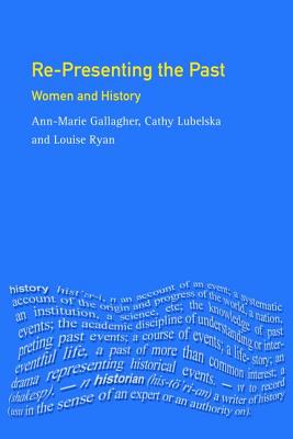Re-presenting the Past: Women and History - Gallagher, Ann-Marie, and Lubelska, Cathy, and Ryan, Louise