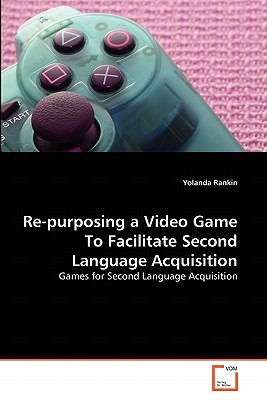 Re-purposing a Video Game To Facilitate Second Language Acquisition - Rankin, Yolanda