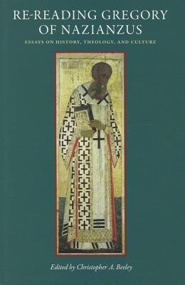 Re-Reading Gregory of Nazianzus: Essays on History, Theology, and Culture - Beeley, Christopher A (Editor)