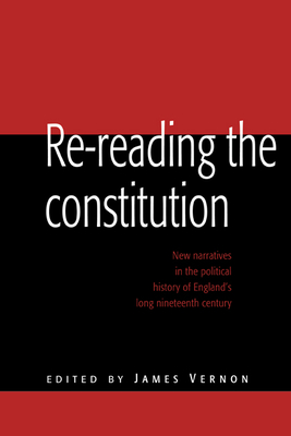 Re-Reading the Constitution: New Narratives in the Political History of England's Long Nineteenth Century - Vernon, James (Editor)