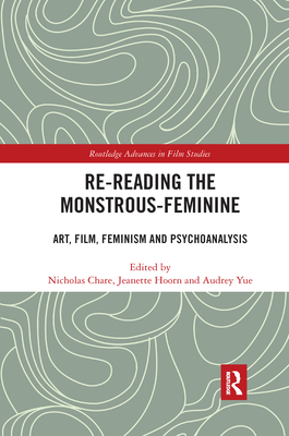 Re-Reading the Monstrous-Feminine: Art, Film, Feminism and Psychoanalysis - Chare, Nicholas (Editor), and Hoorn, Jeanette (Editor), and Yue, Audrey (Editor)