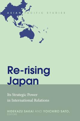 Re-rising Japan: Its Strategic Power in International Relations - Sato, Yoichiro (Editor), and Sakai, Hidekazu (Editor)