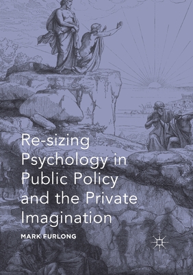 Re-Sizing Psychology in Public Policy and the Private Imagination - Furlong, Mark