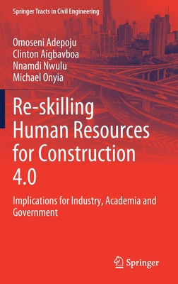 Re-Skilling Human Resources for Construction 4.0: Implications for Industry, Academia and Government - Adepoju, Omoseni, and Aigbavboa, Clinton, and Nwulu, Nnamdi