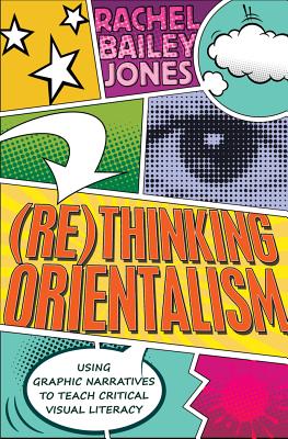 (Re)thinking Orientalism: Using Graphic Narratives to Teach Critical Visual Literacy - Steinberg, Shirley R, and Joseph Pepi Leistyna, The Estate of, and Jones, Rachel Bailey
