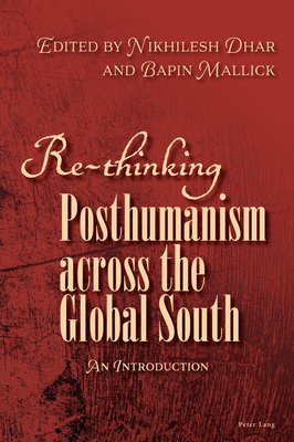 Re-thinking Posthumanism across the Global South: An Introduction - Mallick, Bapin, and Dhar, Nikhilesh