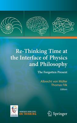 Re-Thinking Time at the Interface of Physics and Philosophy: The Forgotten Present - von Mller, Albrecht (Editor), and Filk, Thomas (Editor)