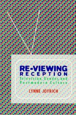 Re-Viewing Reception: Television, Gender, and Postmodern Culture - Joyrich, Lynne