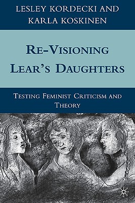 Re-Visioning Lear's Daughters: Testing Feminist Criticism and Theory - Kordecki, L, and Koskinen, K