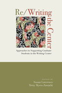 Re/Writing the Center: Approaches to Supporting Graduate Students in the Writing Center