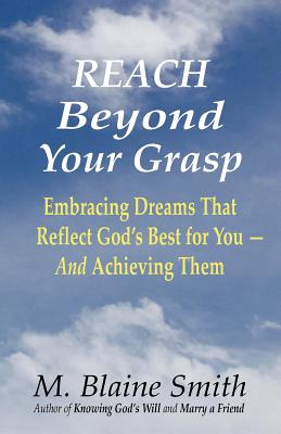 Reach Beyond Your Grasp: Embracing Dreams That Reflect God's Best for You -- And Achieving Them - Smith, M Blaine