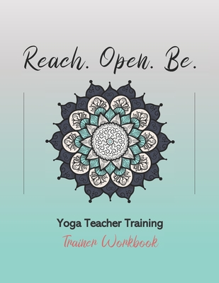 Reach. Open. Be.: Yoga Teacher Training Trainer Workbook - Chavanu, Julie, and Workshop, Yoga Trainers