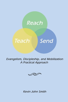 Reach Teach Send: Evangelism, Discipleship and Mobilization: A Practical Approach - Smith, Kevin John