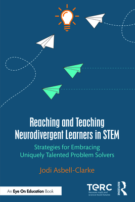 Reaching and Teaching Neurodivergent Learners in Stem: Strategies for Embracing Uniquely Talented Problem Solvers - Asbell-Clarke, Jodi