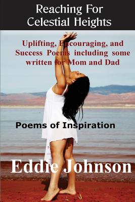 Reaching for Celestial Heights: Uplifting, Encouraging and Success Poems Including Some Written for Mom and Dad - Poems of Inspiration for Everyday Living - Johnson, Eddie