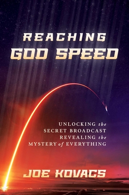 Reaching God Speed: Unlocking the Secret Broadcast Revealing the Mystery of Everything - Kovacs, Joe