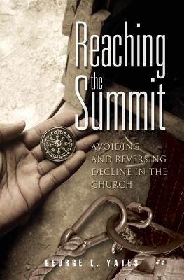 Reaching the Summit: : Avoiding & Reversing Decline in the Church - Yates, George L