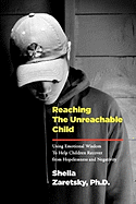 Reaching the Unreachable Child: Using Emotional Wisdom To Help Children Recover from Hopelessness and Negativity