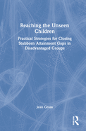 Reaching the Unseen Children: Practical Strategies for Closing Stubborn Attainment Gaps in Disadvantaged Groups