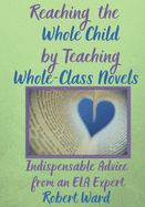 Reaching the Whole Child by Teaching Whole-Class Novels: Indispensable Advice from an ELA Expert